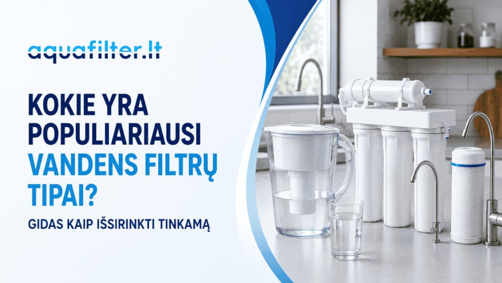 Kokie yra populiariausi vandens filtrų tipai? Gidas kaip išsirinkti tinkamą